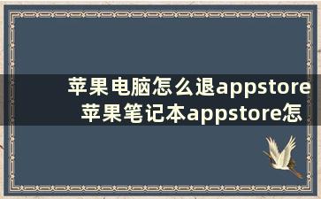 苹果电脑怎么退appstore 苹果笔记本appstore怎么更换